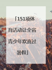 151项体育活动让全省青少年欢喜过暑假