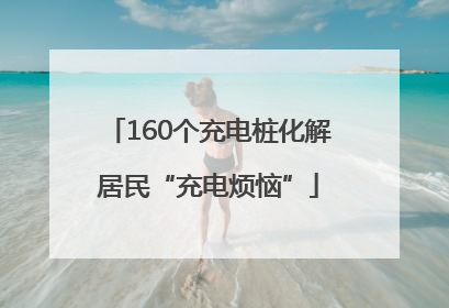 160个充电桩化解居民“充电烦恼”