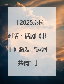 2025京杭对话：话剧《北上》激发“运河共情”