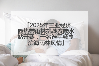 2025年三亚经济圈热带雨林挑战赛陵水站开赛，千名选手畅享滨海雨林风情