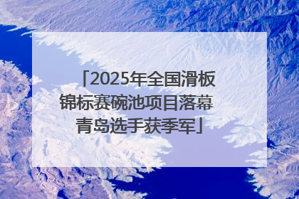 2025年全国滑板锦标赛碗池项目落幕 青岛选手获季军