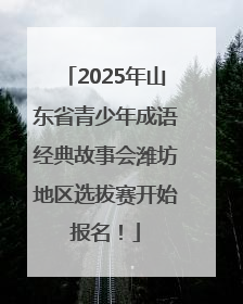 2025年山东省青少年成语经典故事会潍坊地区选拔赛开始报名！