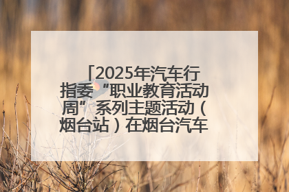 2025年汽车行指委“职业教育活动周”系列主题活动（烟台站）在烟台汽车工程职业学院举办