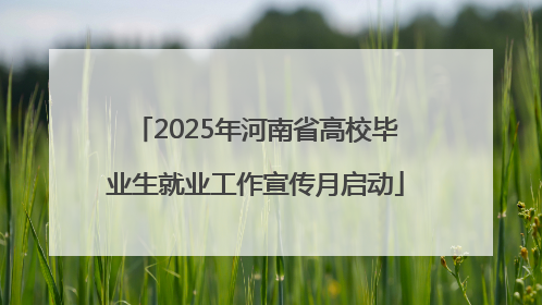 2025年河南省高校毕业生就业工作宣传月启动