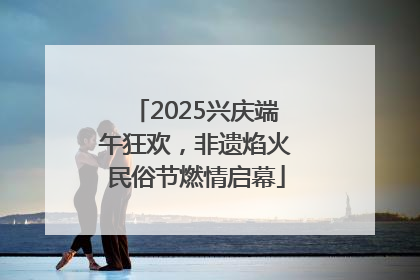 2025兴庆端午狂欢，非遗焰火民俗节燃情启幕
