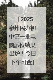 2025泉州民办初中第一批电脑派位结果出炉！今日下午可查