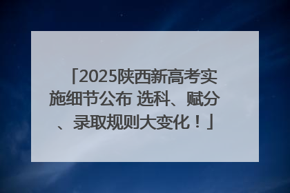 2025陕西新高考实施细节公布 选科、赋分、录取规则大变化！