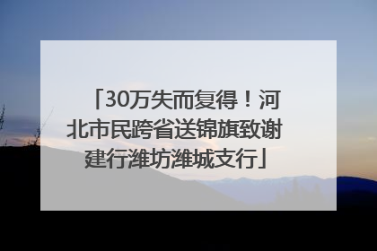 30万失而复得！河北市民跨省送锦旗致谢建行潍坊潍城支行