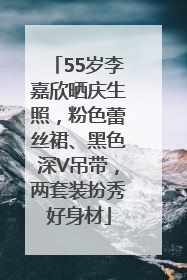 55岁李嘉欣晒庆生照，粉色蕾丝裙、黑色深V吊带，两套装扮秀好身材