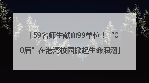 59名师生献血99单位！“00后”在港湾校园掀起生命浪潮