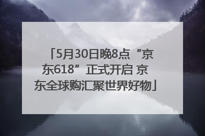 5月30日晚8点“京东618”正式开启 京东全球购汇聚世界好物