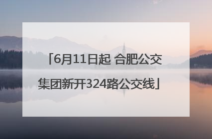 6月11日起 合肥公交集团新开324路公交线