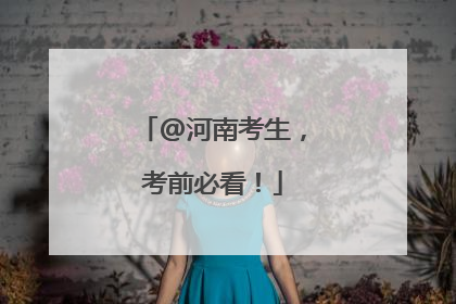 @河南考生，考前必看！