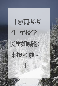 @高考考生 军校学长学姐喊你来报考啦~