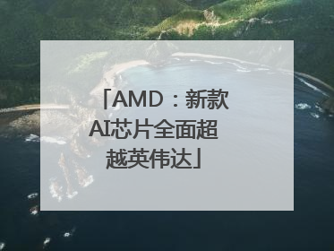 AMD：新款AI芯片全面超越英伟达