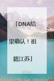 DNA结果确认！祖籍江苏