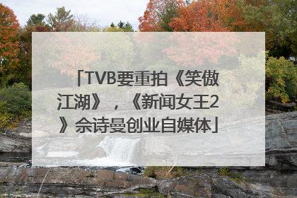 TVB要重拍《笑傲江湖》，《新闻女王2》佘诗曼创业自媒体