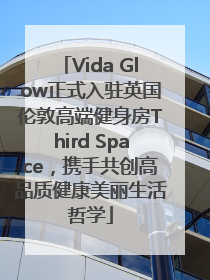 Vida Glow正式入驻英国伦敦高端健身房Third Space，携手共创高品质健康美丽生活哲学