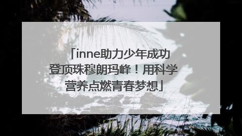 inne助力少年成功登顶珠穆朗玛峰！用科学营养点燃青春梦想